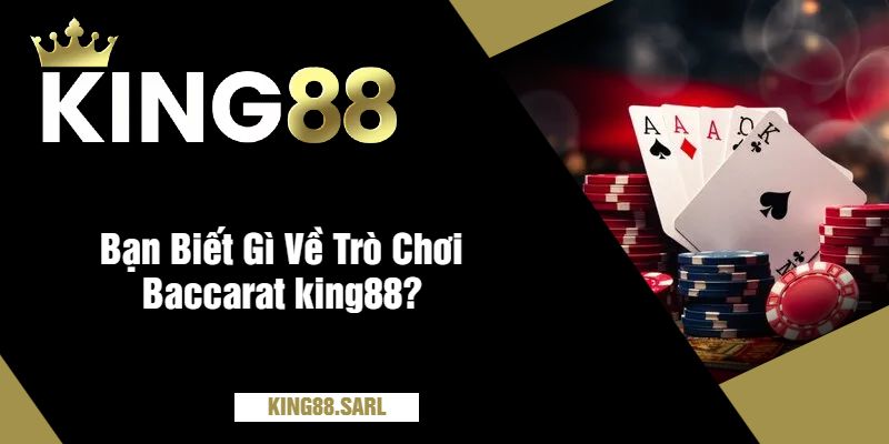 Baccarat King88 - Trò Chơi Được Yêu Thích Tại Nhà Cái 4 Bạn Biết Gì Về Trò Chơi Baccarat king88?