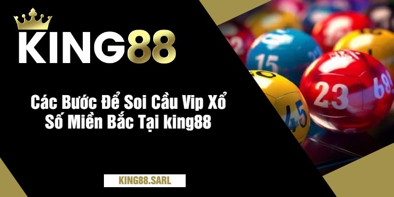 Soi Cầu VIP Xổ Số Miền Bắc Tại king88 Siêu Hiệu Quả 3 Các Bước Để Soi Cầu Vip Xổ Số Miền Bắc Tại king88