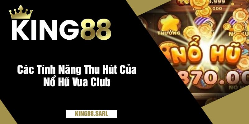Nổ Hũ Vua Club Tại king88 – Giải Thưởng Bao Khủng 2 Các Tính Năng Thu Hút Của Nổ Hũ Vua Club