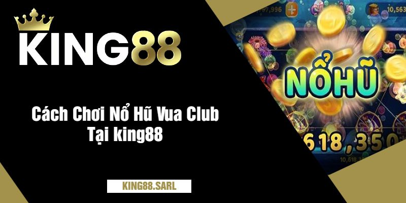 Cách Chơi Nổ Hũ Vua Club Tại king88
