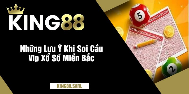 Soi Cầu VIP Xổ Số Miền Bắc Tại king88 Siêu Hiệu Quả 4 Những Lưu Ý Khi Soi Cầu Vip Xổ Số Miền Bắc