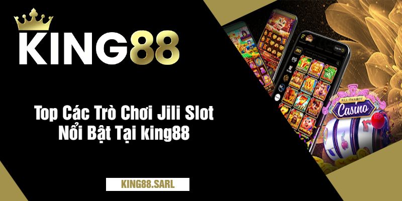 Top Các Trò Chơi Jili Slot Nổi Bật Tại king88
