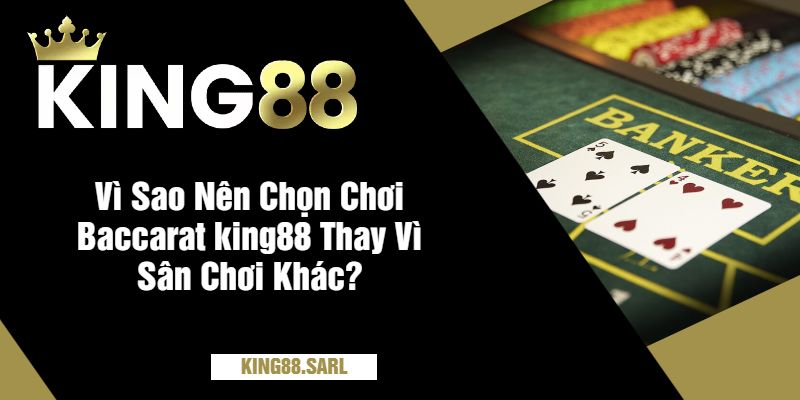 Vì Sao Nên Chọn Chơi Baccarat king88 Thay Vì Sân Chơi Khác?