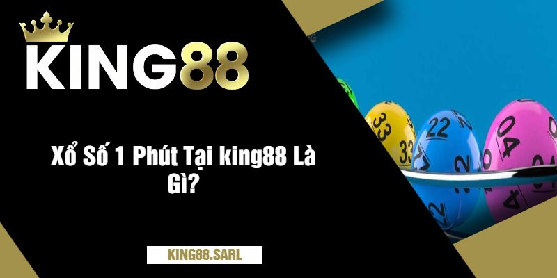 Xổ Số 1 Phút Tại king88 Là Gì?