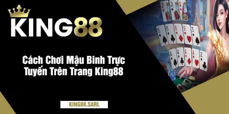 Mậu Binh King88 - Chơi Bài Đỉnh Cao, Thắng Lớn Mỗi Ngày 3 Cách Chơi Mậu Binh Trực Tuyến Trên Trang King88