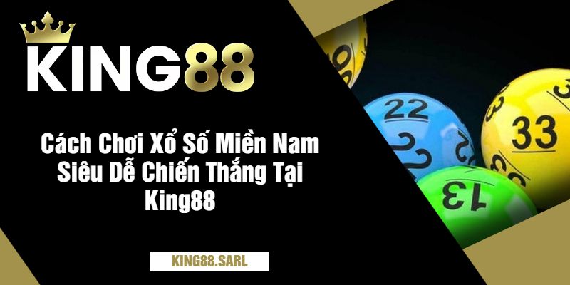 Xổ Số Miền Nam Tại King88 - Nơi Giấc Mơ Thành Hiện Thực 3 Cách Chơi Xổ Số Miền Nam Siêu Dễ Chiến Thắng Tại King88
