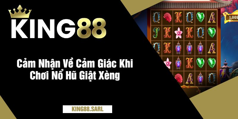 Khám Phá Cảm Giác Nổ Hũ Giật Xèng King88 - Trải Nghiệm Đẳng Cấp 8 Cảm Nhận Về Cảm Giác Khi Chơi Nổ Hũ Giật Xèng