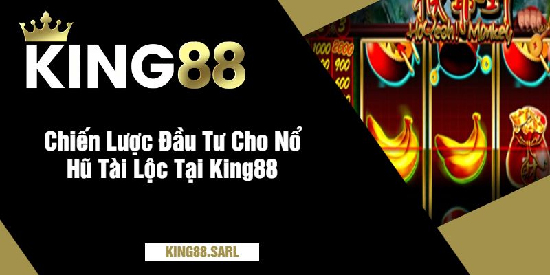 Chiến Lược Đầu Tư Cho Nổ Hũ Tài Lộc Tại King88