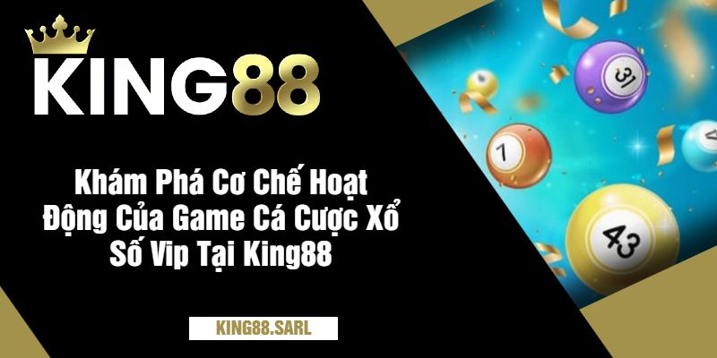 Khám Phá Cơ Chế Hoạt Động Của Game Cá Cược Xổ Số Vip Tại King88