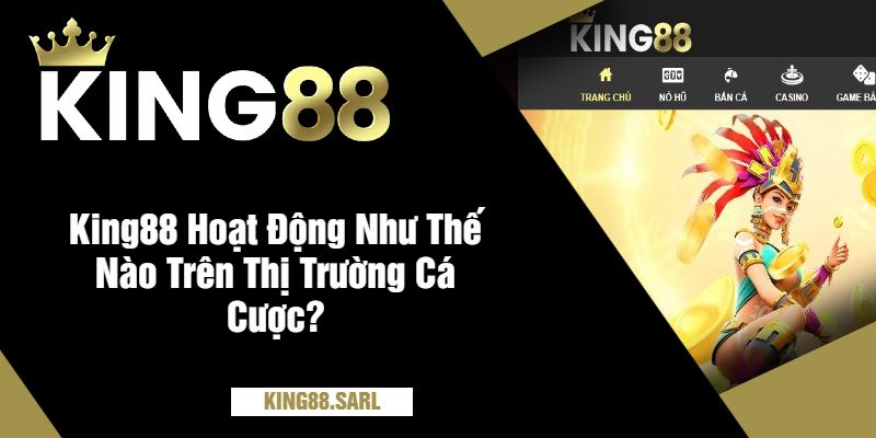 King88 Hoạt Động Như Thế Nào Trên Thị Trường Cá Cược?