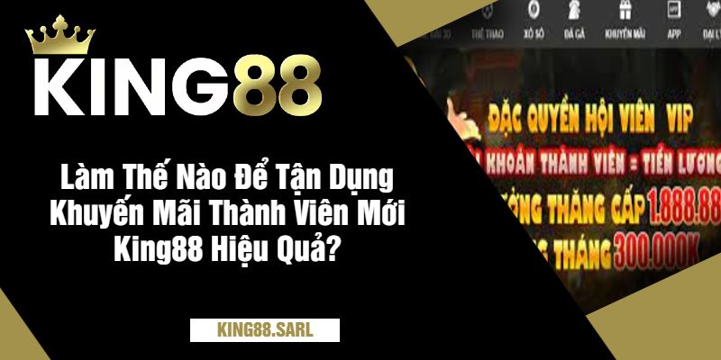 Làm Thế Nào Để Tận Dụng Khuyến Mãi Thành Viên Mới King88 Hiệu Quả?
