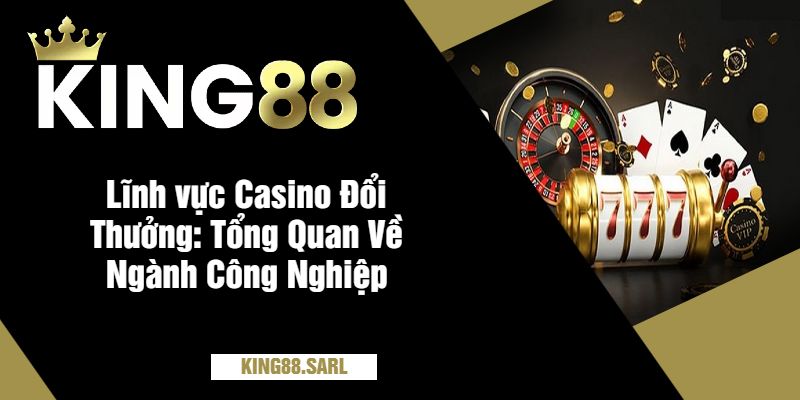 Casino Đổi Thưởng Tại King88 - Thắng Lớn, Rút Tiền Nhanh 9 Lĩnh vực Casino Đổi Thưởng Tổng Quan Về Ngành Công Nghiệp