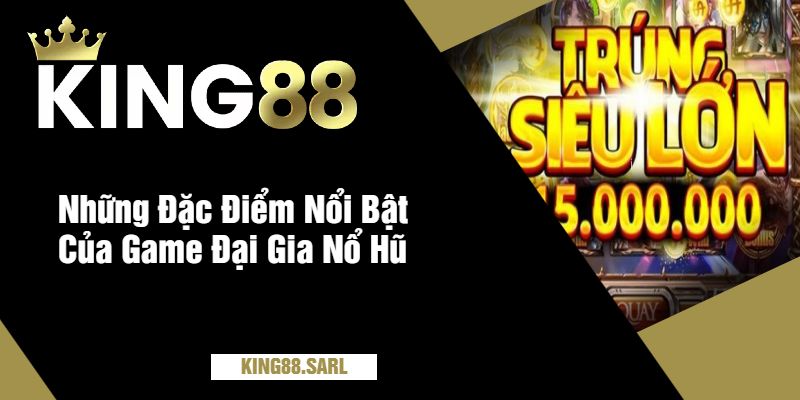 Đại Gia Nổ Hũ – Tham Gia Trò Chơi Hấp Dẫn Cùng King88 3 Những Đặc Điểm Nổi Bật Của Game Đại Gia Nổ Hũ